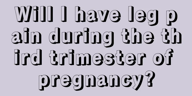 Will I have leg pain during the third trimester of pregnancy?