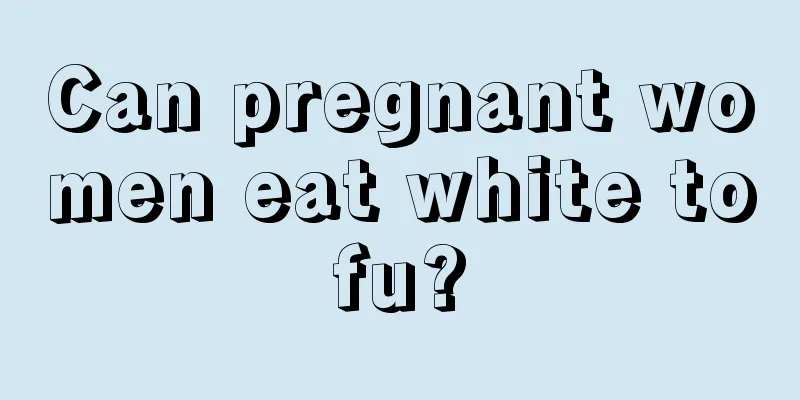 Can pregnant women eat white tofu?