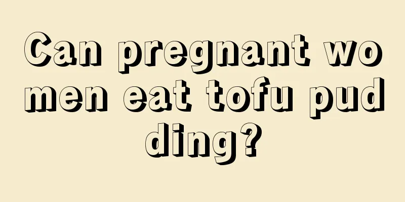 Can pregnant women eat tofu pudding?