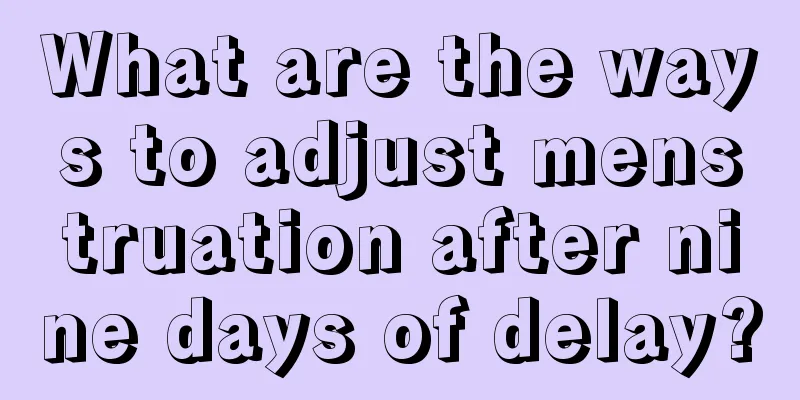 What are the ways to adjust menstruation after nine days of delay?