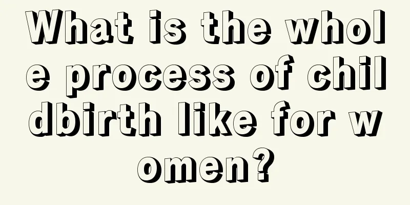 What is the whole process of childbirth like for women?