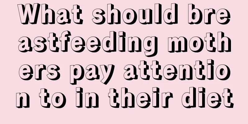 What should breastfeeding mothers pay attention to in their diet