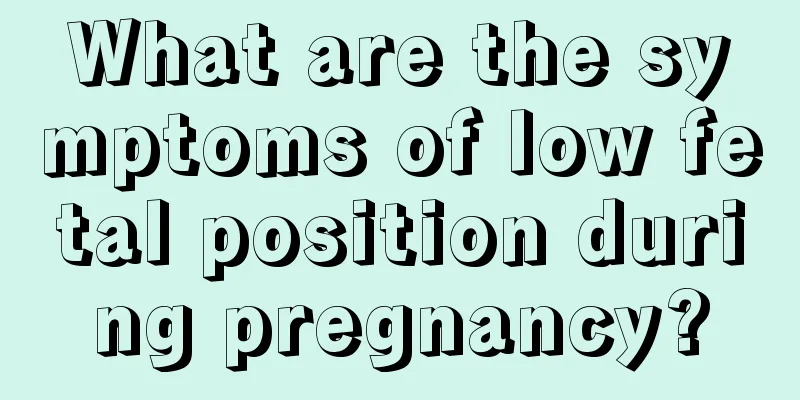 What are the symptoms of low fetal position during pregnancy?