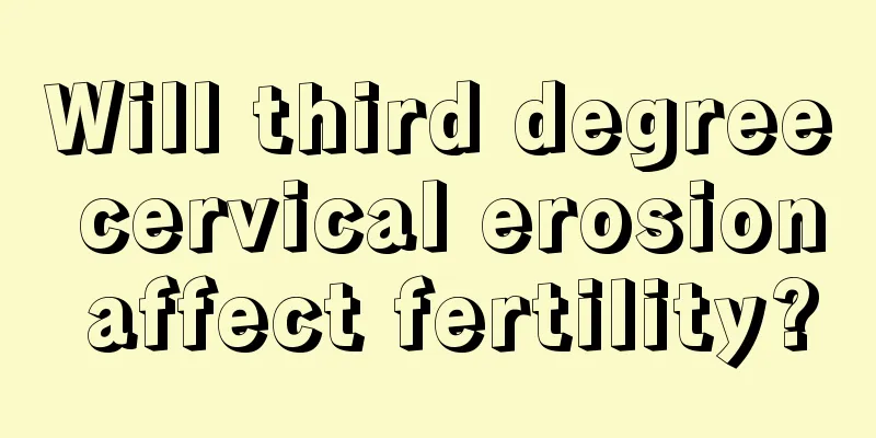 Will third degree cervical erosion affect fertility?