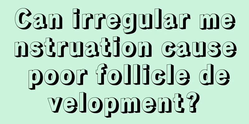 Can irregular menstruation cause poor follicle development?