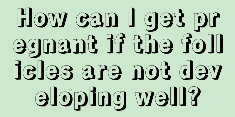 How can I get pregnant if the follicles are not developing well?