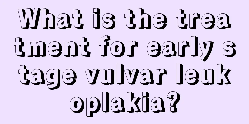 What is the treatment for early stage vulvar leukoplakia?