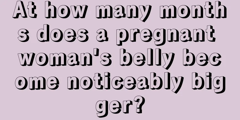 At how many months does a pregnant woman's belly become noticeably bigger?