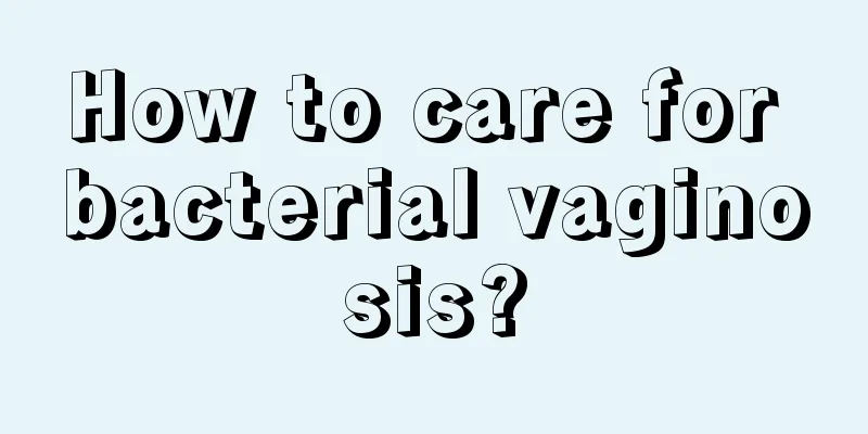 How to care for bacterial vaginosis?