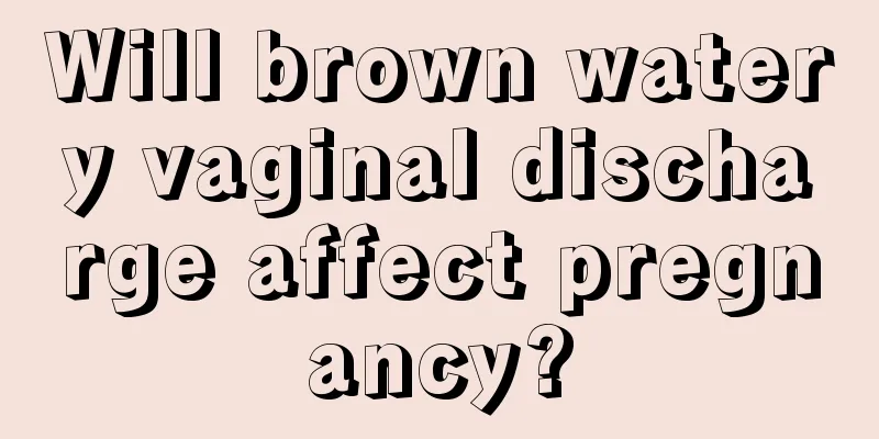 Will brown watery vaginal discharge affect pregnancy?