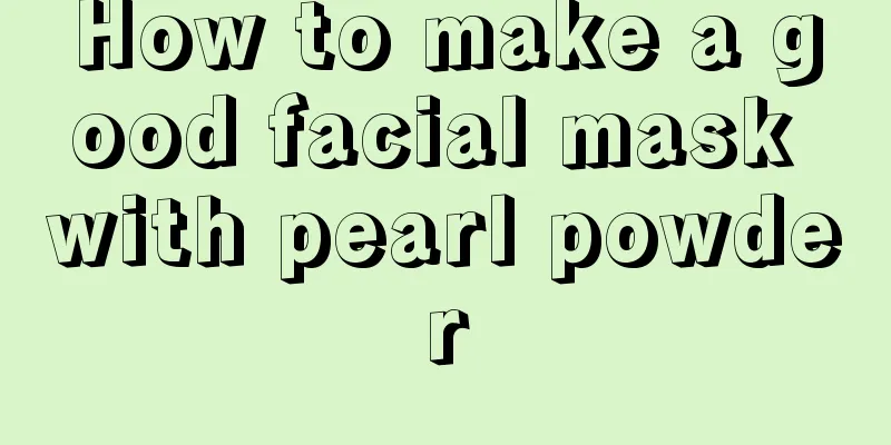 How to make a good facial mask with pearl powder