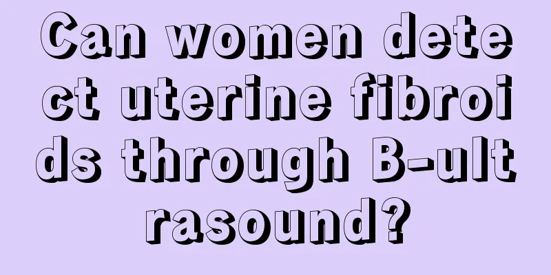 Can women detect uterine fibroids through B-ultrasound?