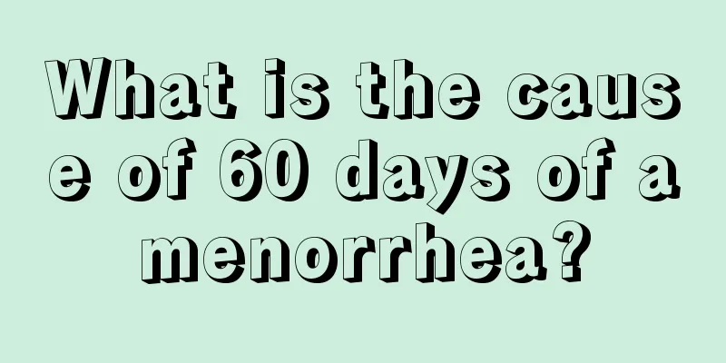 What is the cause of 60 days of amenorrhea?