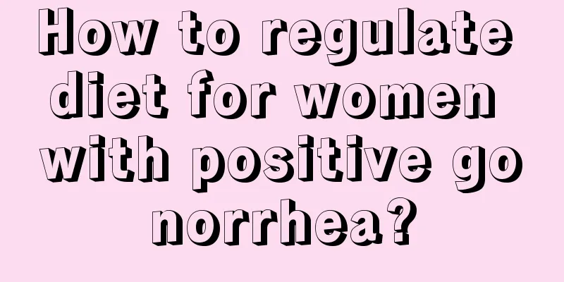 How to regulate diet for women with positive gonorrhea?