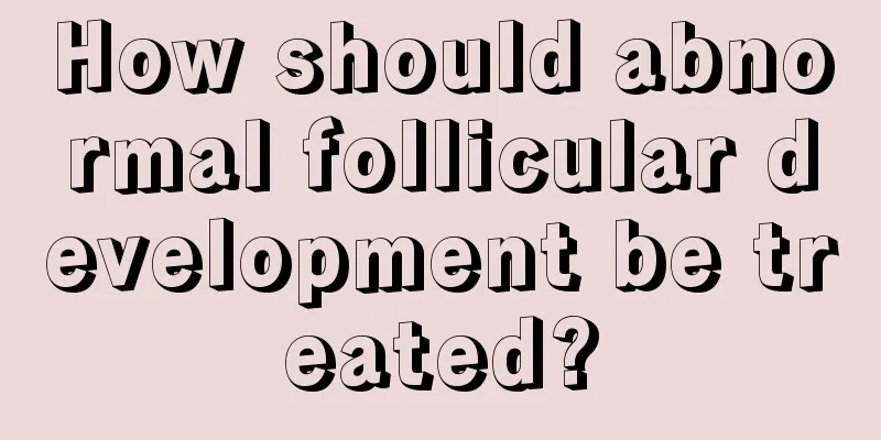 How should abnormal follicular development be treated?