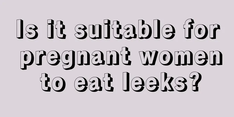 Is it suitable for pregnant women to eat leeks?