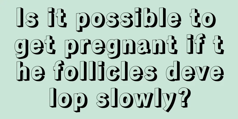 Is it possible to get pregnant if the follicles develop slowly?