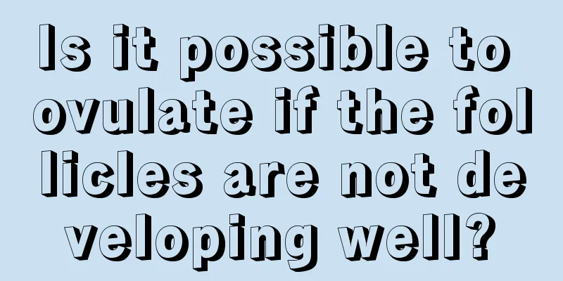 Is it possible to ovulate if the follicles are not developing well?
