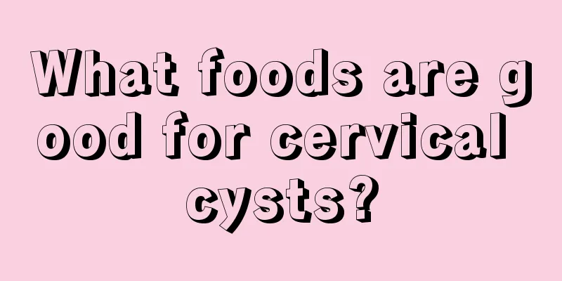 What foods are good for cervical cysts?