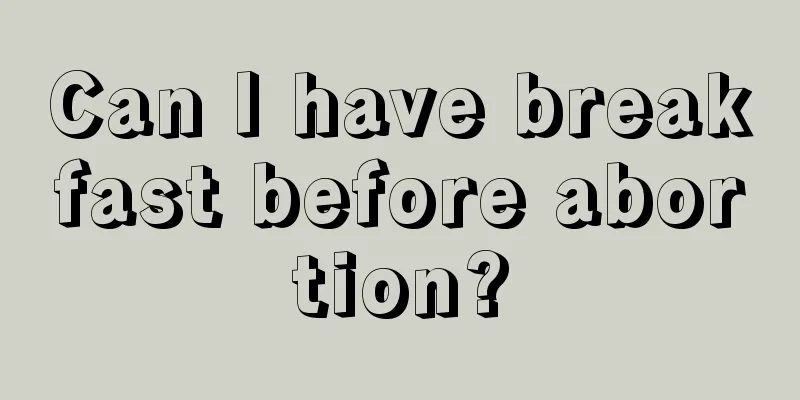 Can I have breakfast before abortion?