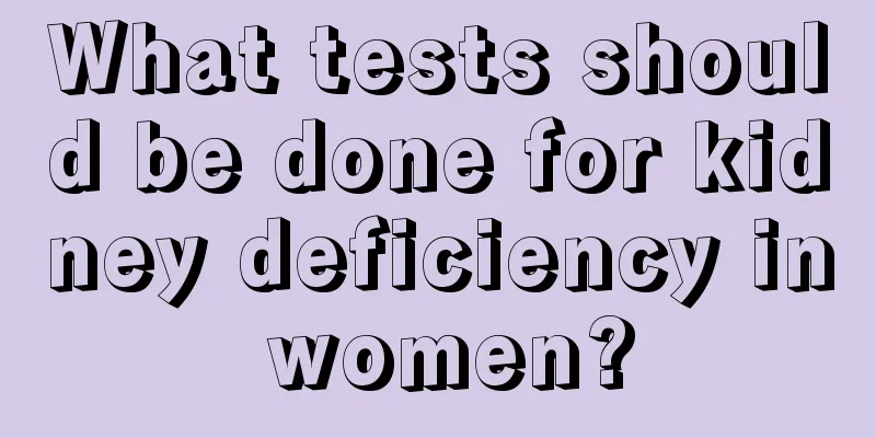 What tests should be done for kidney deficiency in women?