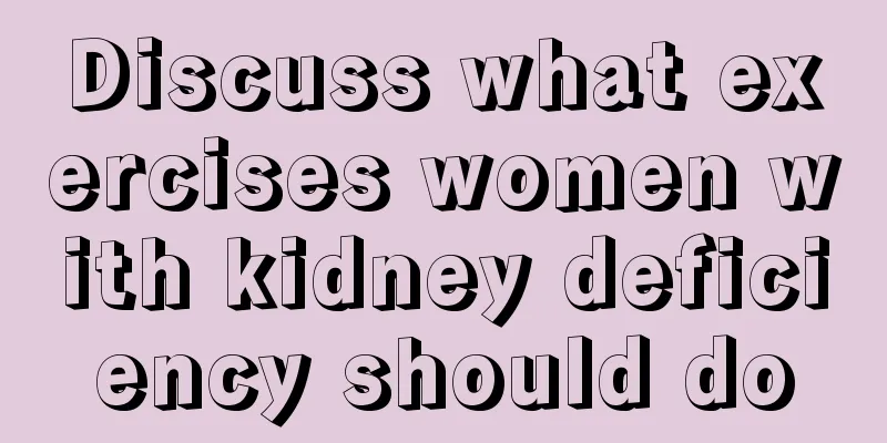 Discuss what exercises women with kidney deficiency should do