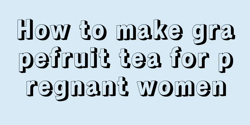 How to make grapefruit tea for pregnant women