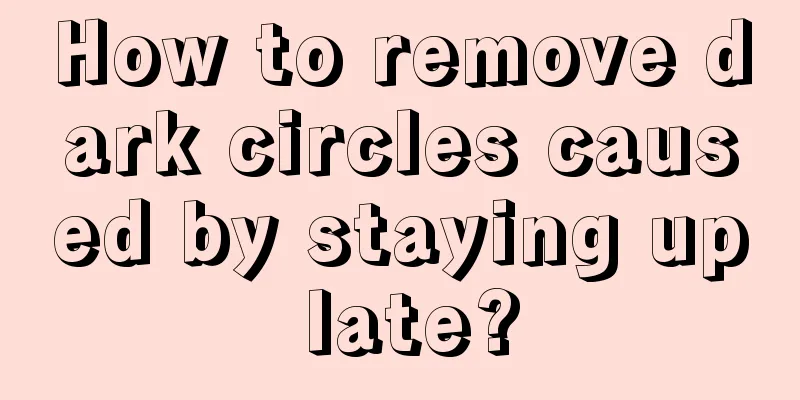 How to remove dark circles caused by staying up late?