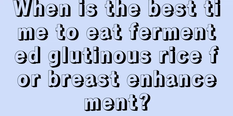 When is the best time to eat fermented glutinous rice for breast enhancement?