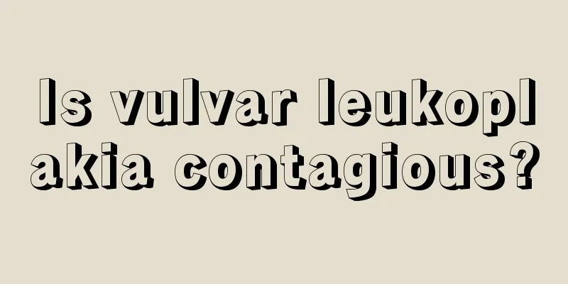 Is vulvar leukoplakia contagious?