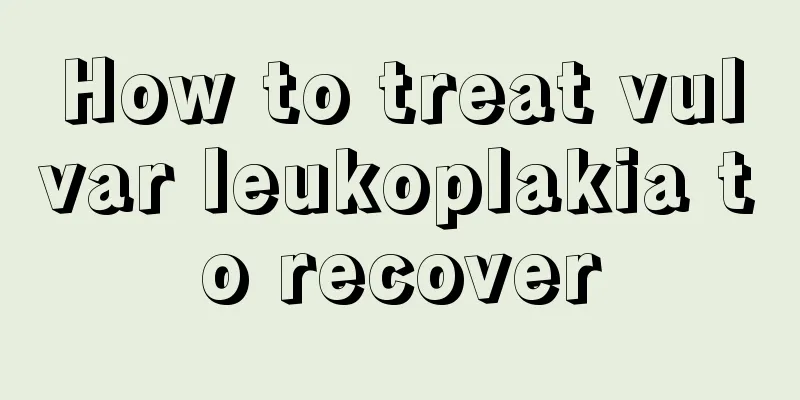 How to treat vulvar leukoplakia to recover