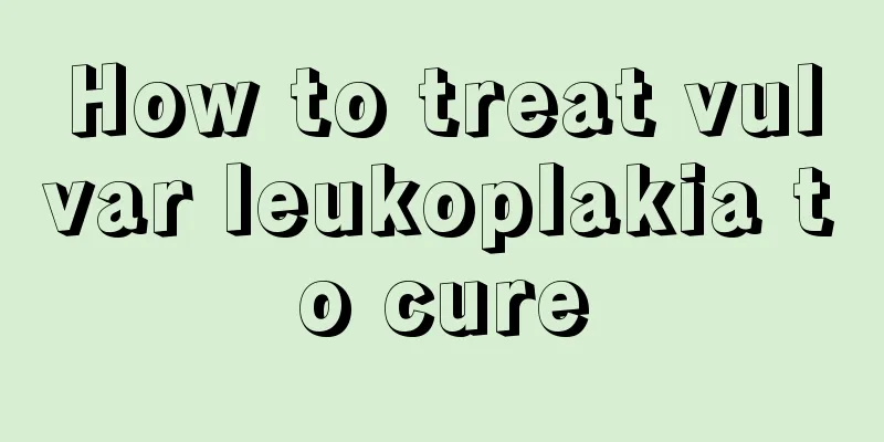 How to treat vulvar leukoplakia to cure