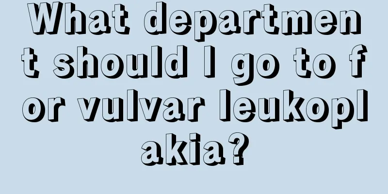 What department should I go to for vulvar leukoplakia?