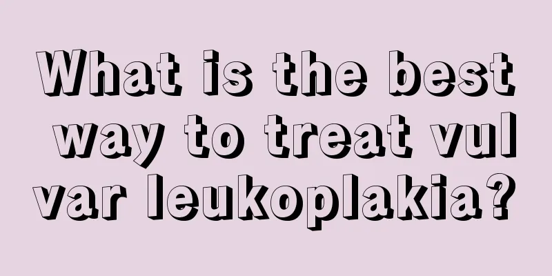 What is the best way to treat vulvar leukoplakia?