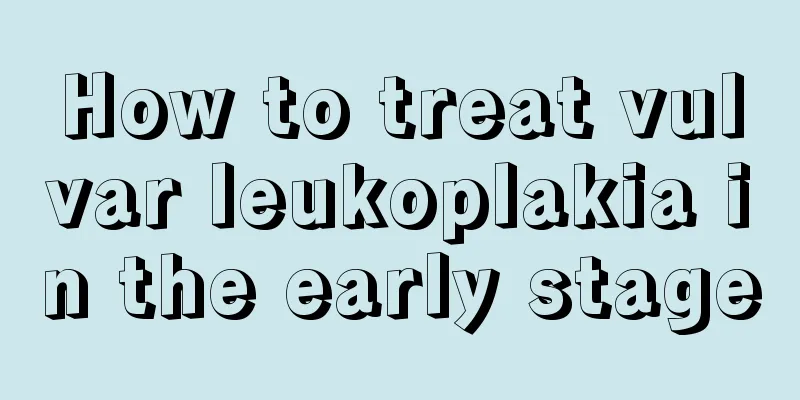 How to treat vulvar leukoplakia in the early stage