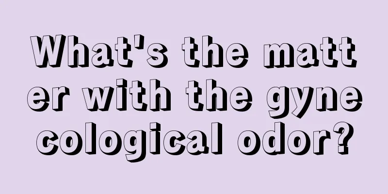 What's the matter with the gynecological odor?