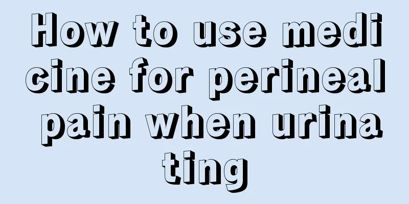 How to use medicine for perineal pain when urinating