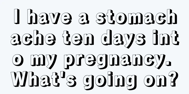 I have a stomachache ten days into my pregnancy. What's going on?