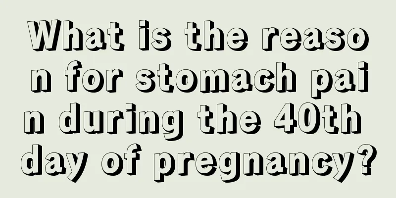 What is the reason for stomach pain during the 40th day of pregnancy?