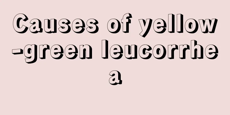 Causes of yellow-green leucorrhea