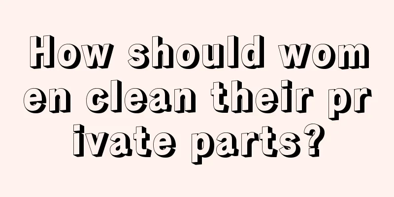 How should women clean their private parts?