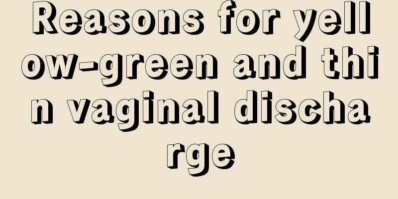 Reasons for yellow-green and thin vaginal discharge