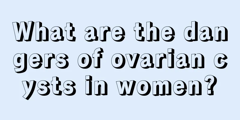 What are the dangers of ovarian cysts in women?