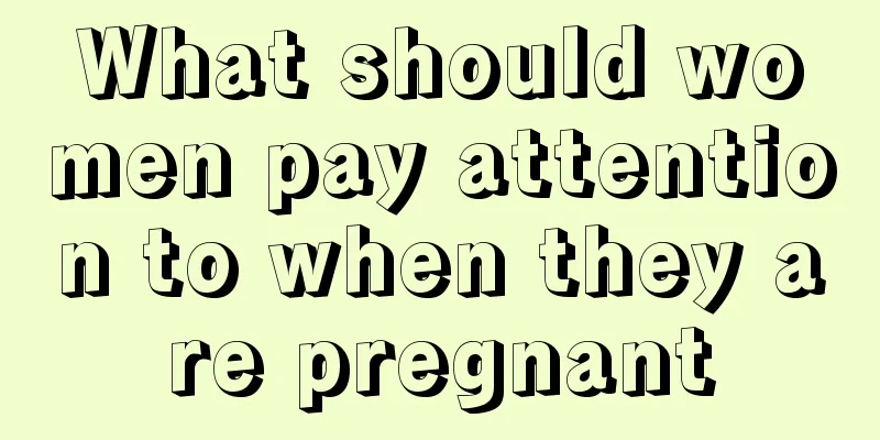 What should women pay attention to when they are pregnant