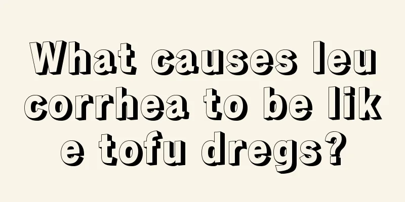 What causes leucorrhea to be like tofu dregs?