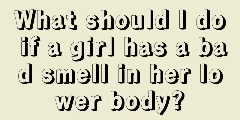 What should I do if a girl has a bad smell in her lower body?