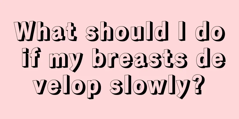 What should I do if my breasts develop slowly?