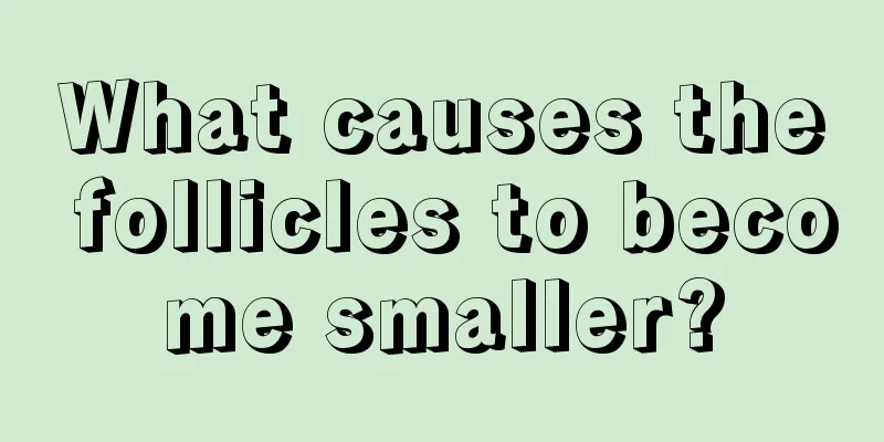 What causes the follicles to become smaller?