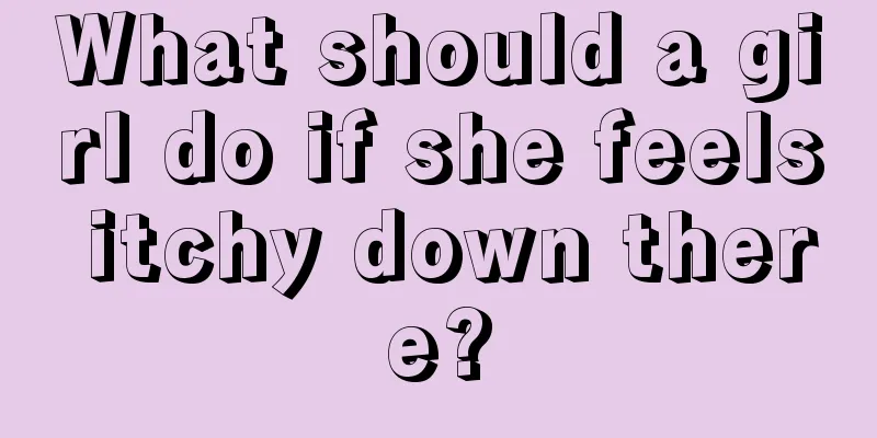 What should a girl do if she feels itchy down there?