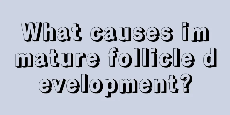 What causes immature follicle development?